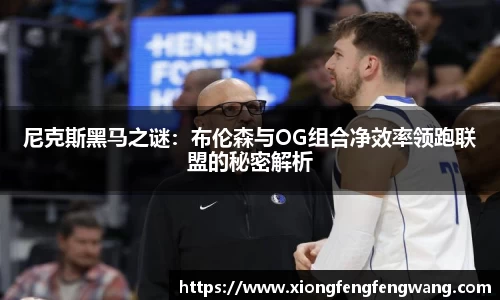 尼克斯黑马之谜：布伦森与OG组合净效率领跑联盟的秘密解析