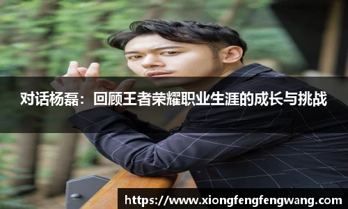 对话杨磊：回顾王者荣耀职业生涯的成长与挑战