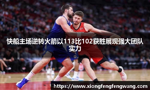 快船主场逆转火箭以113比102获胜展现强大团队实力