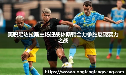 美职足达拉斯主场迎战休斯顿全力争胜展现实力之战